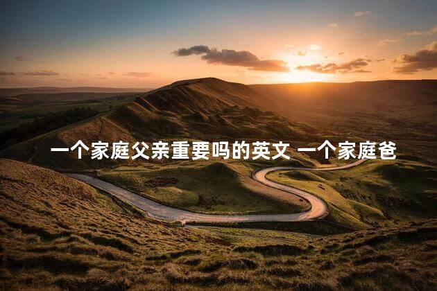 一个家庭父亲重要吗的英文 一个家庭爸爸的重要性